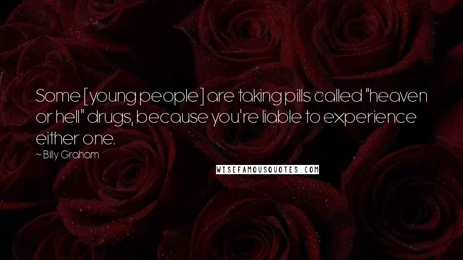 Billy Graham Quotes: Some [young people] are taking pills called "heaven or hell" drugs, because you're liable to experience either one.
