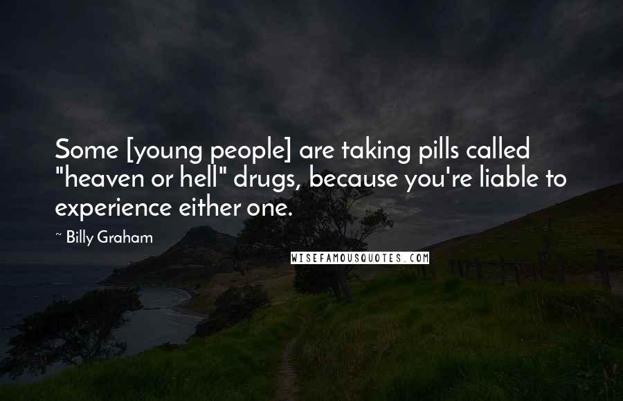 Billy Graham Quotes: Some [young people] are taking pills called "heaven or hell" drugs, because you're liable to experience either one.