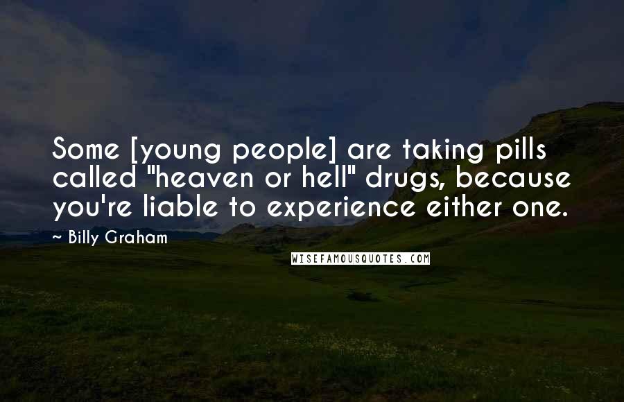 Billy Graham Quotes: Some [young people] are taking pills called "heaven or hell" drugs, because you're liable to experience either one.