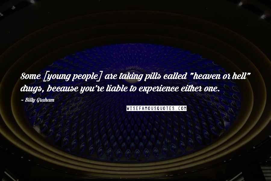 Billy Graham Quotes: Some [young people] are taking pills called "heaven or hell" drugs, because you're liable to experience either one.