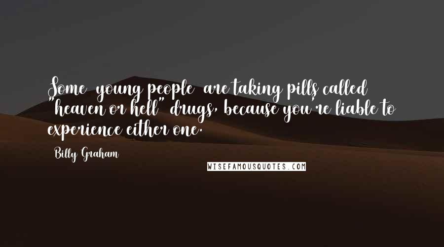 Billy Graham Quotes: Some [young people] are taking pills called "heaven or hell" drugs, because you're liable to experience either one.