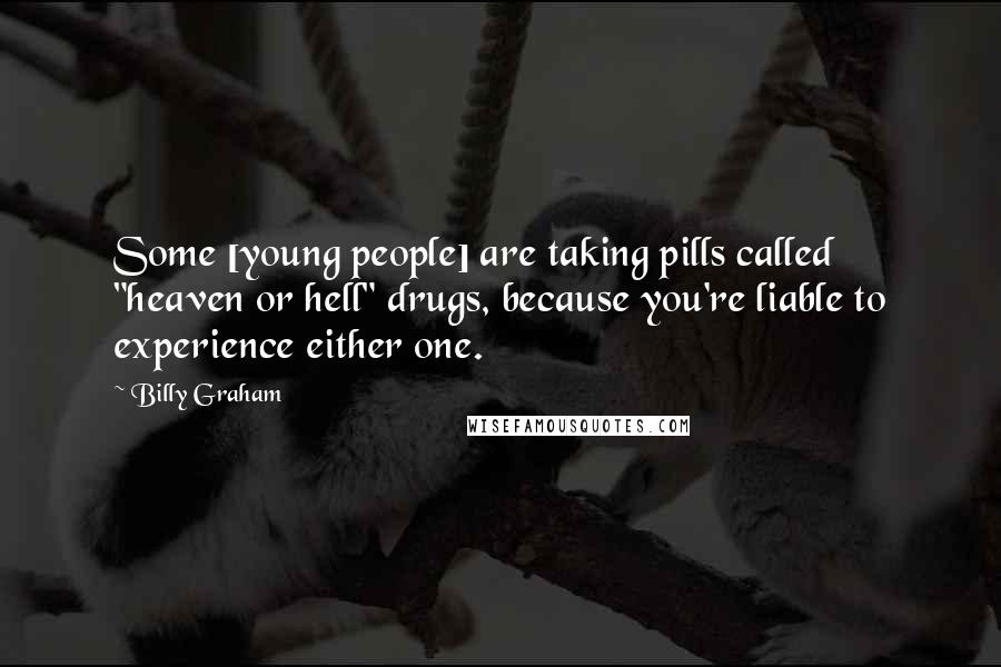 Billy Graham Quotes: Some [young people] are taking pills called "heaven or hell" drugs, because you're liable to experience either one.
