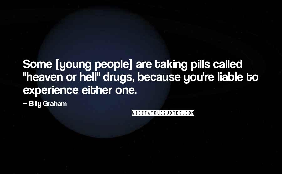 Billy Graham Quotes: Some [young people] are taking pills called "heaven or hell" drugs, because you're liable to experience either one.