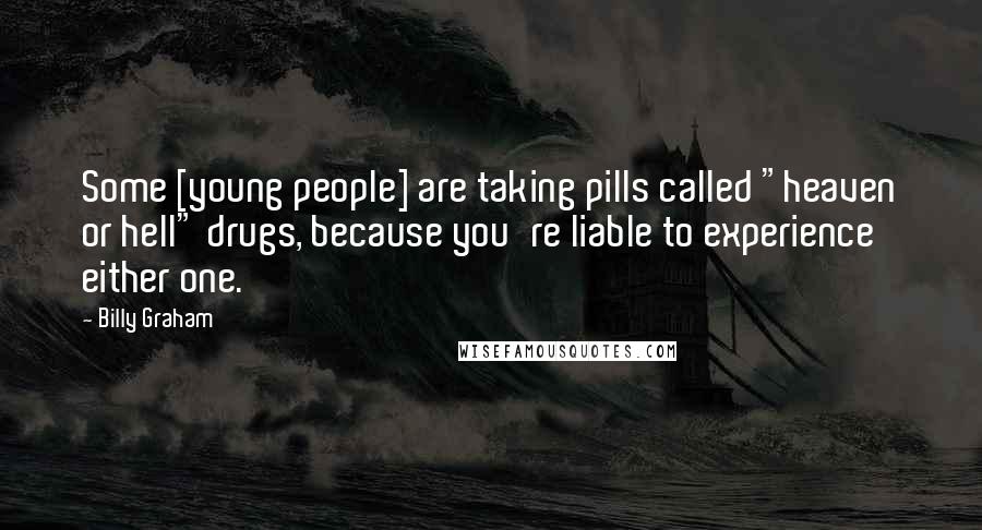 Billy Graham Quotes: Some [young people] are taking pills called "heaven or hell" drugs, because you're liable to experience either one.