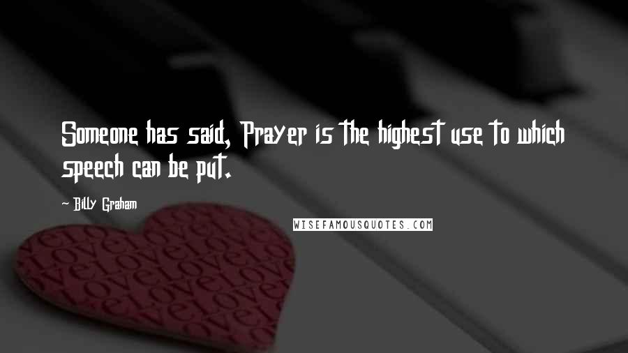 Billy Graham Quotes: Someone has said, Prayer is the highest use to which speech can be put.