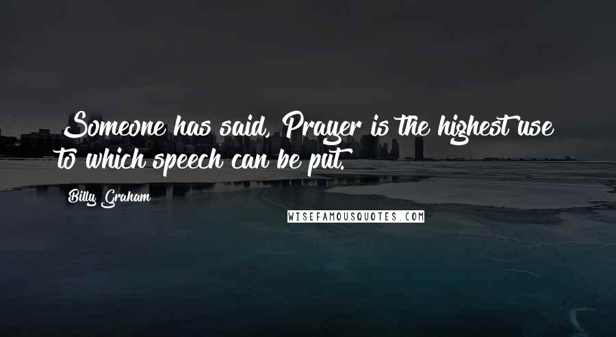 Billy Graham Quotes: Someone has said, Prayer is the highest use to which speech can be put.