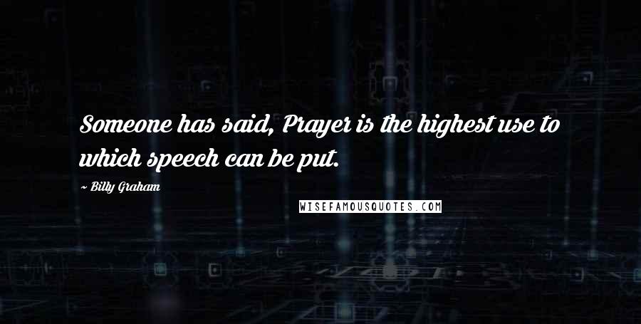 Billy Graham Quotes: Someone has said, Prayer is the highest use to which speech can be put.