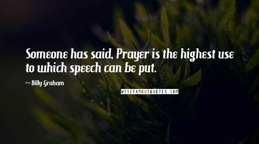 Billy Graham Quotes: Someone has said, Prayer is the highest use to which speech can be put.
