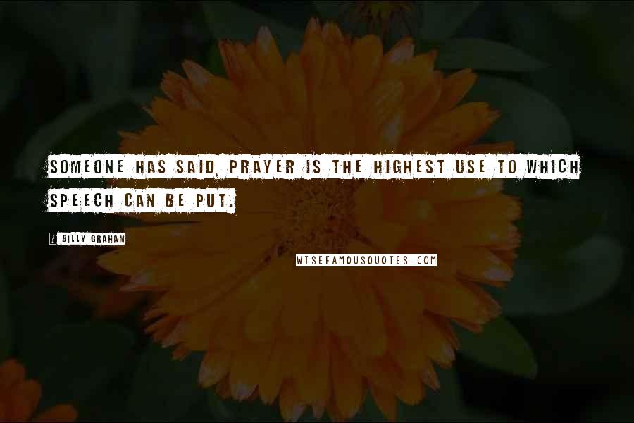 Billy Graham Quotes: Someone has said, Prayer is the highest use to which speech can be put.