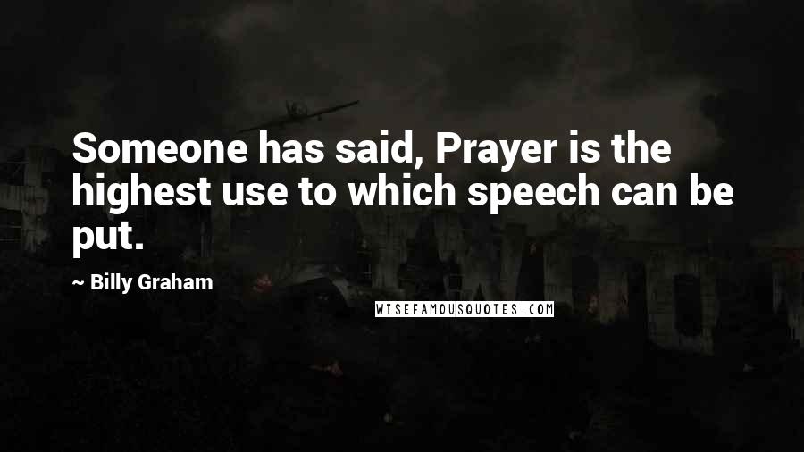 Billy Graham Quotes: Someone has said, Prayer is the highest use to which speech can be put.