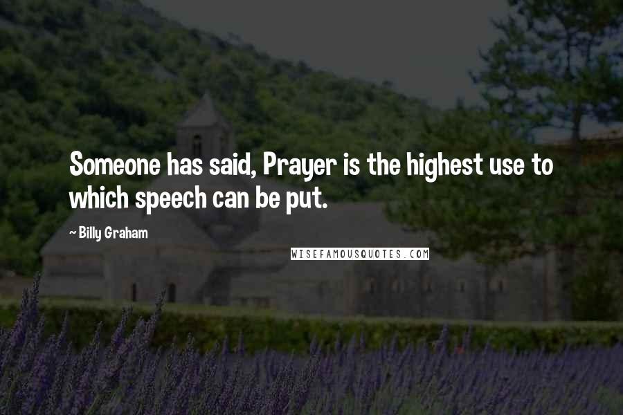 Billy Graham Quotes: Someone has said, Prayer is the highest use to which speech can be put.