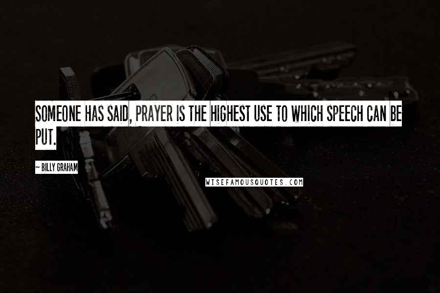 Billy Graham Quotes: Someone has said, Prayer is the highest use to which speech can be put.