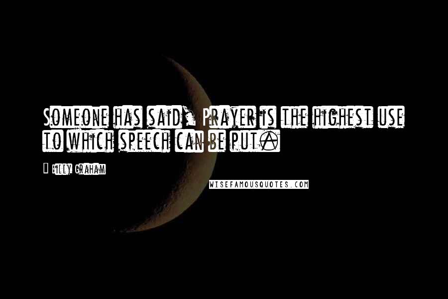 Billy Graham Quotes: Someone has said, Prayer is the highest use to which speech can be put.