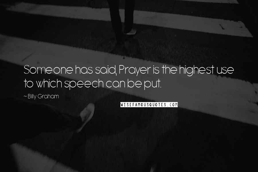 Billy Graham Quotes: Someone has said, Prayer is the highest use to which speech can be put.