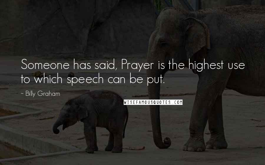 Billy Graham Quotes: Someone has said, Prayer is the highest use to which speech can be put.