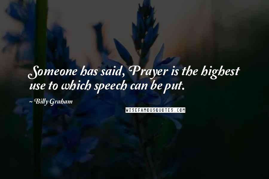 Billy Graham Quotes: Someone has said, Prayer is the highest use to which speech can be put.