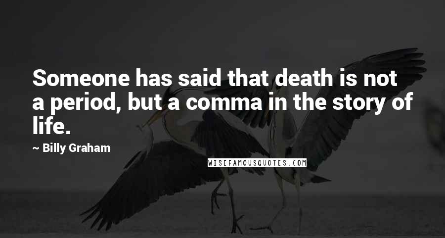 Billy Graham Quotes: Someone has said that death is not a period, but a comma in the story of life.