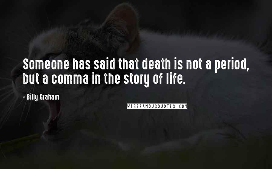 Billy Graham Quotes: Someone has said that death is not a period, but a comma in the story of life.