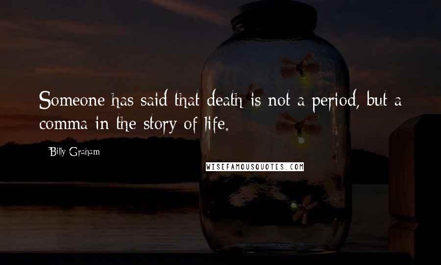 Billy Graham Quotes: Someone has said that death is not a period, but a comma in the story of life.