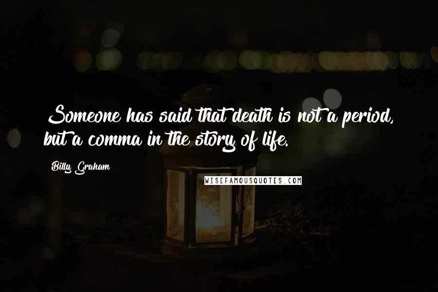 Billy Graham Quotes: Someone has said that death is not a period, but a comma in the story of life.