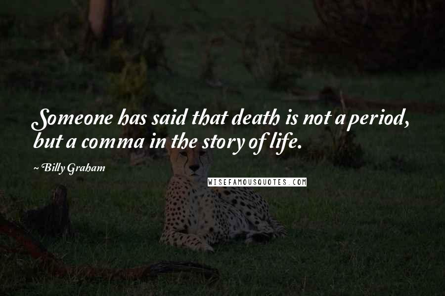 Billy Graham Quotes: Someone has said that death is not a period, but a comma in the story of life.