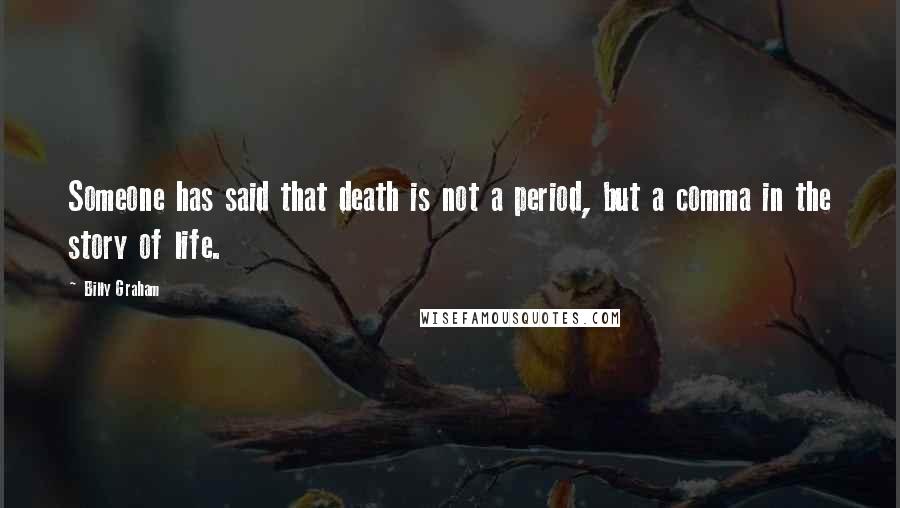 Billy Graham Quotes: Someone has said that death is not a period, but a comma in the story of life.