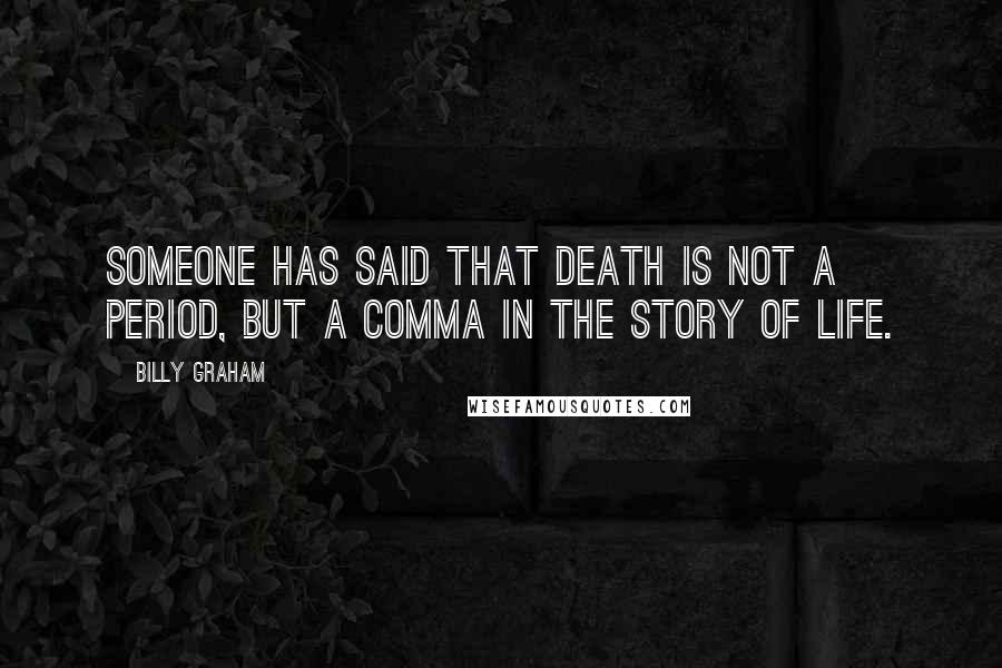 Billy Graham Quotes: Someone has said that death is not a period, but a comma in the story of life.