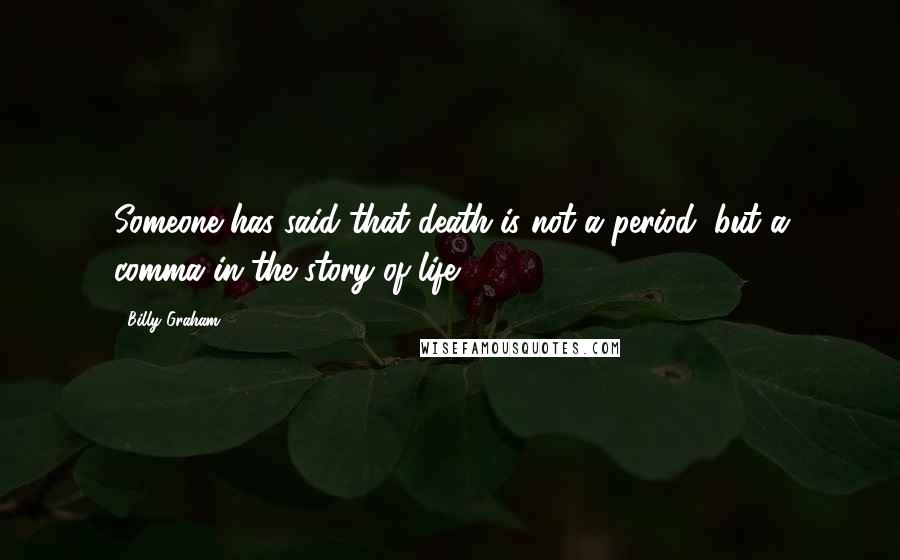 Billy Graham Quotes: Someone has said that death is not a period, but a comma in the story of life.