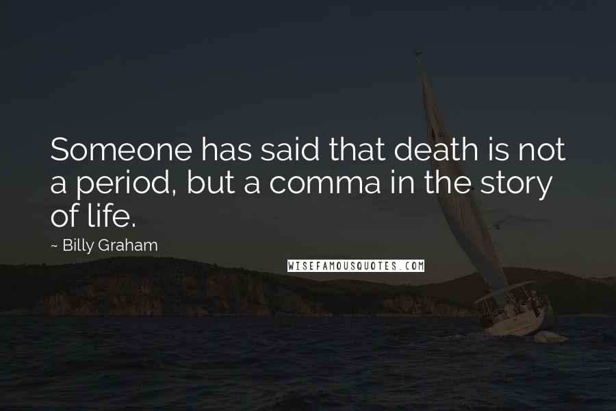 Billy Graham Quotes: Someone has said that death is not a period, but a comma in the story of life.