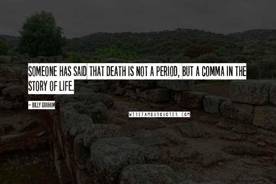 Billy Graham Quotes: Someone has said that death is not a period, but a comma in the story of life.