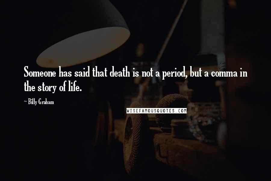 Billy Graham Quotes: Someone has said that death is not a period, but a comma in the story of life.
