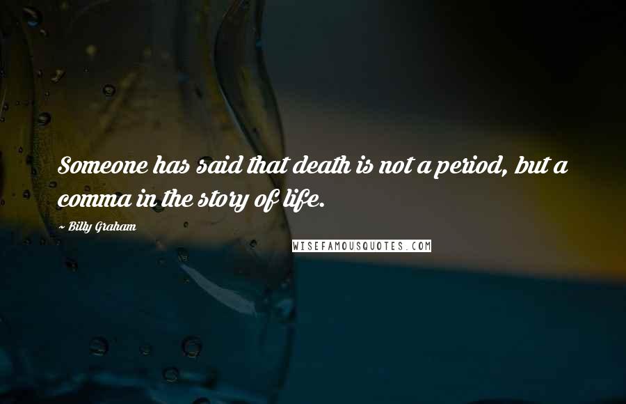 Billy Graham Quotes: Someone has said that death is not a period, but a comma in the story of life.