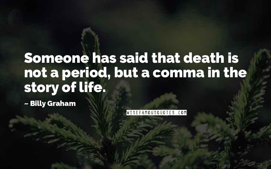 Billy Graham Quotes: Someone has said that death is not a period, but a comma in the story of life.
