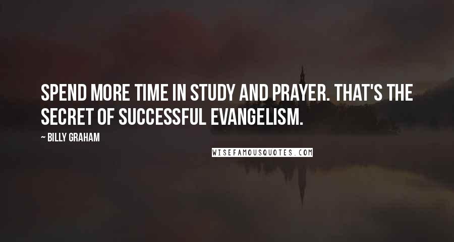 Billy Graham Quotes: Spend more time in study and prayer. That's the secret of successful evangelism.