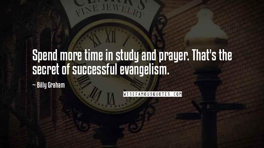 Billy Graham Quotes: Spend more time in study and prayer. That's the secret of successful evangelism.