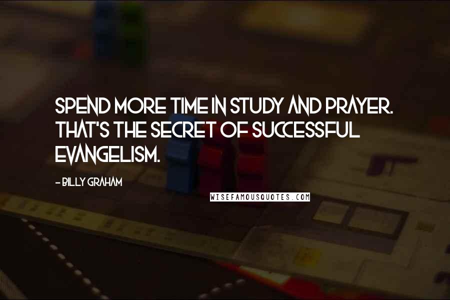 Billy Graham Quotes: Spend more time in study and prayer. That's the secret of successful evangelism.