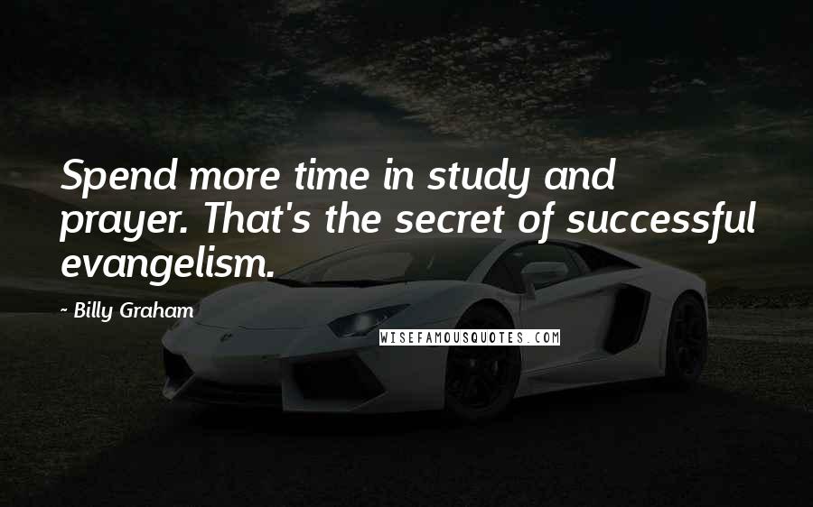 Billy Graham Quotes: Spend more time in study and prayer. That's the secret of successful evangelism.