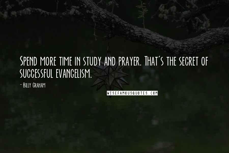 Billy Graham Quotes: Spend more time in study and prayer. That's the secret of successful evangelism.