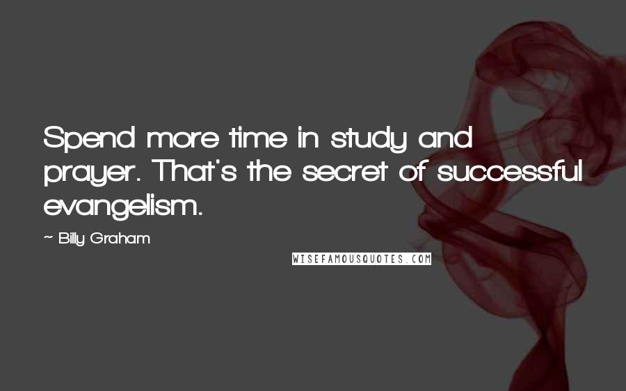 Billy Graham Quotes: Spend more time in study and prayer. That's the secret of successful evangelism.