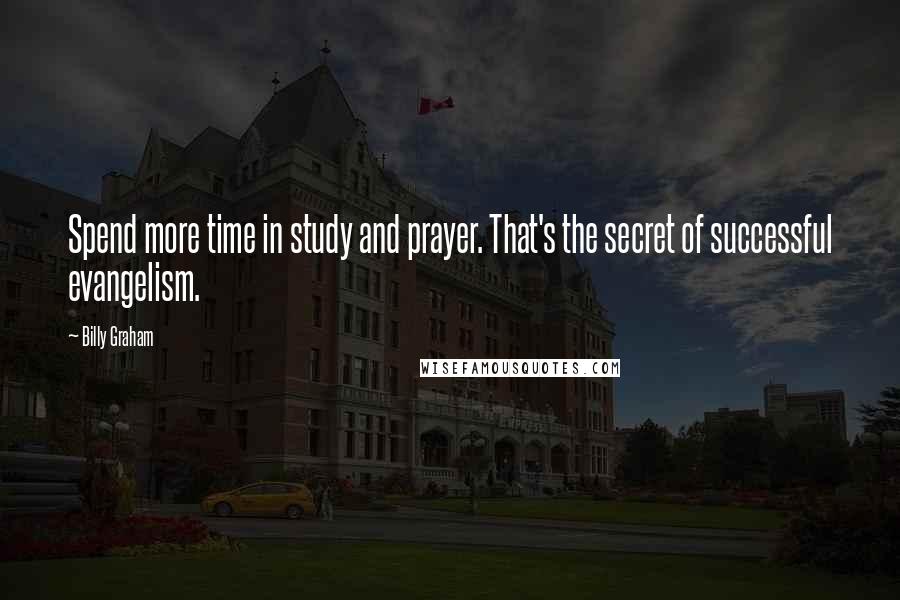 Billy Graham Quotes: Spend more time in study and prayer. That's the secret of successful evangelism.