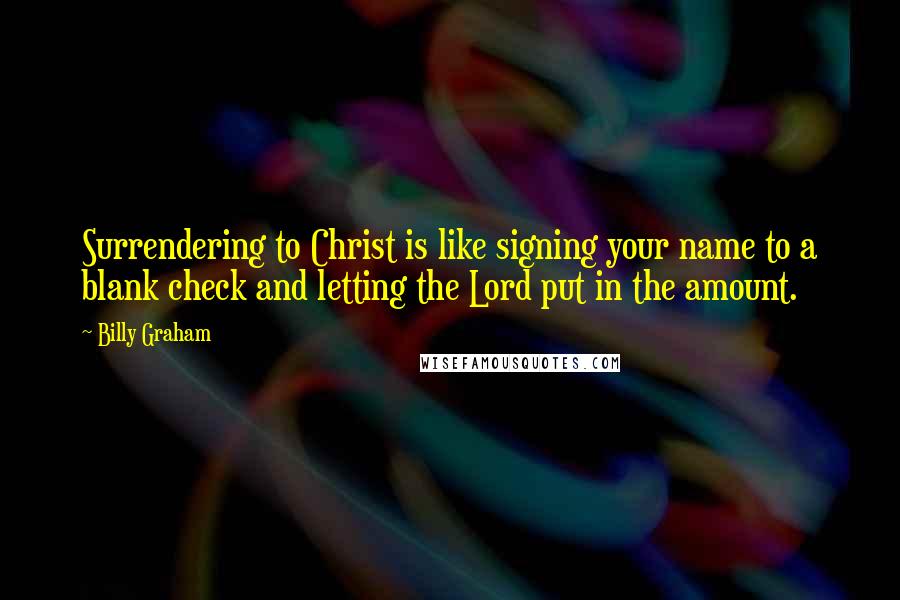 Billy Graham Quotes: Surrendering to Christ is like signing your name to a blank check and letting the Lord put in the amount.