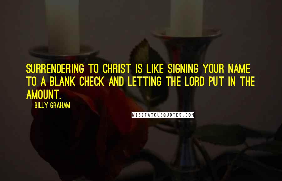 Billy Graham Quotes: Surrendering to Christ is like signing your name to a blank check and letting the Lord put in the amount.