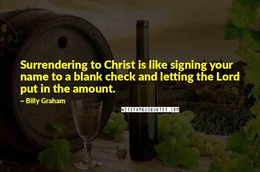 Billy Graham Quotes: Surrendering to Christ is like signing your name to a blank check and letting the Lord put in the amount.