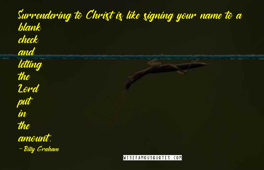 Billy Graham Quotes: Surrendering to Christ is like signing your name to a blank check and letting the Lord put in the amount.