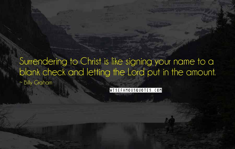 Billy Graham Quotes: Surrendering to Christ is like signing your name to a blank check and letting the Lord put in the amount.