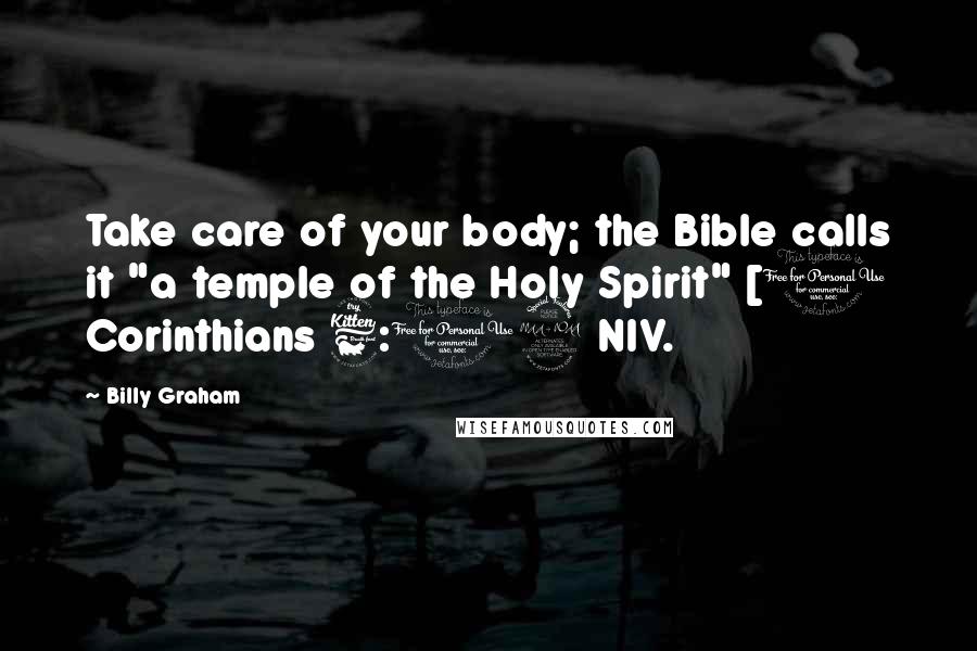 Billy Graham Quotes: Take care of your body; the Bible calls it "a temple of the Holy Spirit" [1 Corinthians 6:19 NIV.