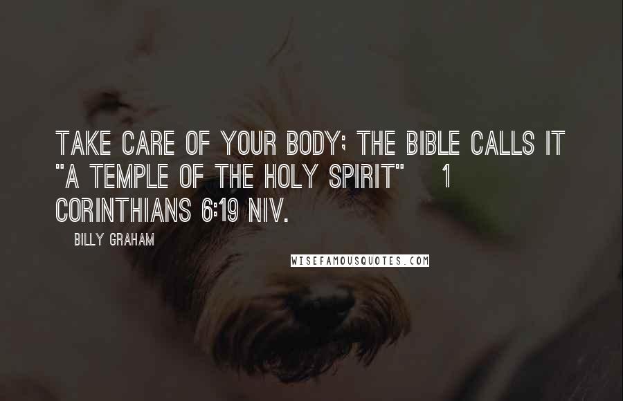 Billy Graham Quotes: Take care of your body; the Bible calls it "a temple of the Holy Spirit" [1 Corinthians 6:19 NIV.