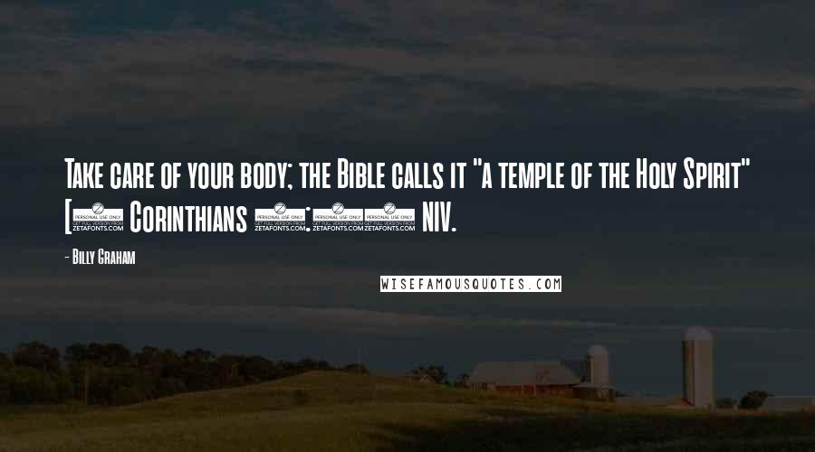 Billy Graham Quotes: Take care of your body; the Bible calls it "a temple of the Holy Spirit" [1 Corinthians 6:19 NIV.