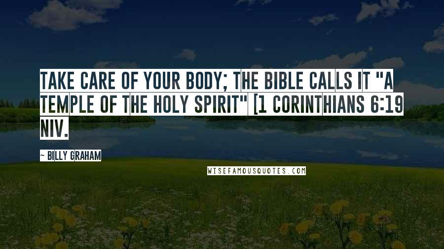 Billy Graham Quotes: Take care of your body; the Bible calls it "a temple of the Holy Spirit" [1 Corinthians 6:19 NIV.