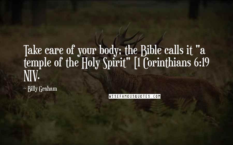 Billy Graham Quotes: Take care of your body; the Bible calls it "a temple of the Holy Spirit" [1 Corinthians 6:19 NIV.